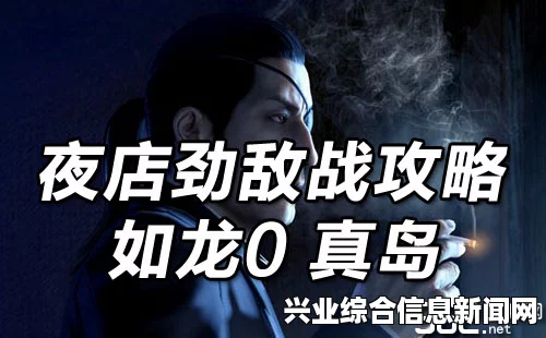 如龙0夜店经营详解，真岛夜店攻略与玩法解析